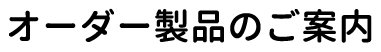 オーダー製品のご案内